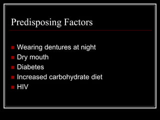 Predisposing Factors
 Wearing dentures at night
 Dry mouth
 Diabetes
 Increased carbohydrate diet
 HIV
 