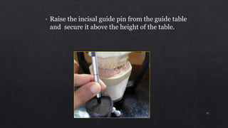• Raise the incisal guide pin from the guide table
and secure it above the height of the table.
57
 