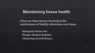• There are three factors involved in the
maintenance of healthy edentulous oral tissue.
-Adequate tissue rest
-Proper denture hygiene
-Cleansing of oral tissues.
89
 