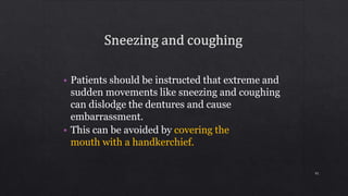 • Patients should be instructed that extreme and
sudden movements like sneezing and coughing
can dislodge the dentures and cause
embarrassment.
• This can be avoided by covering the
mouth with a handkerchief.
91
 