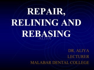 REPAIR,
RELINING AND
REBASING
DR. ALIYA
LECTURER
MALABAR DENTAL COLLEGE
 