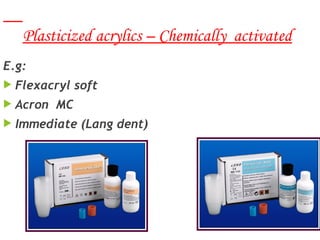 18
Plasticized acrylics – Chemically activated
E.g:
 Flexacryl soft
 Acron MC
 Immediate (Lang dent)
 
