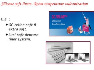 23
E.g. :
GC reline-soft &
extra soft.
Luci-soft denture
liner system.
Silicone soft liners- Room temperature vulcanization
 
