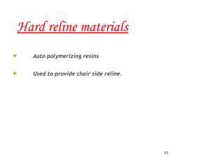 Hard reline materials
 Auto polymerizing resins
 Used to provide chair side reline.
43
 
