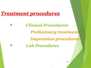56
Treatment procedures
 Clinical Procedures:
Preliminary treatment
Impression procedures
 Lab Procedures
 