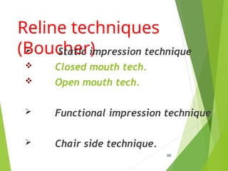 Reline techniques
(Boucher)
 Static impression technique
 Closed mouth tech.
 Open mouth tech.
 Functional impression technique
 Chair side technique.
66
 