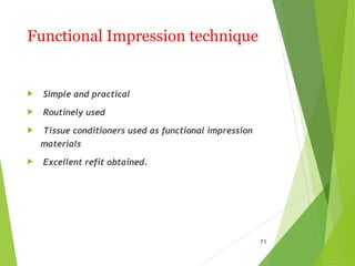 Functional Impression technique
 Simple and practical
 Routinely used
 Tissue conditioners used as functional impression
materials
 Excellent refit obtained.
71
 