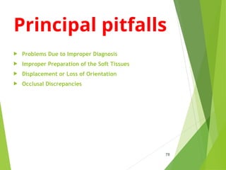 Principal pitfalls
 Problems Due to Improper Diagnosis
 Improper Preparation of the Soft Tissues
 Displacement or Loss of Orientation
 Occlusal Discrepancies
78
 