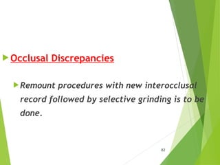  Occlusal Discrepancies
Remount procedures with new interocclusal
record followed by selective grinding is to be
done.
82
 