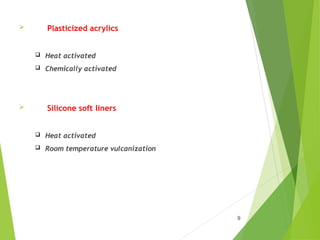  Plasticized acrylics
 Heat activated
 Chemically activated
 Silicone soft liners
 Heat activated
 Room temperature vulcanization
9
 