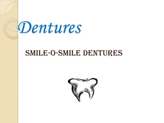 Dentures
 Smile-o-Smile Dentures
 