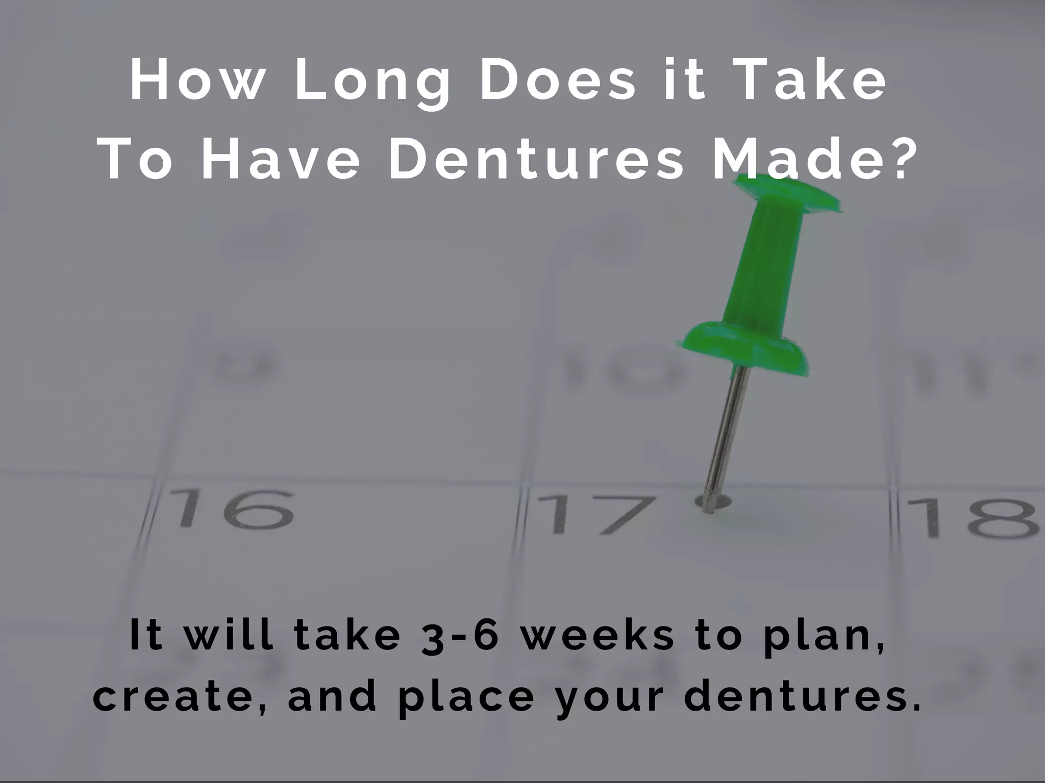 How Long Does it Take
To Have Dentures Made?
It will take 3-6 weeks to plan,
create, and place your dentures.
 
