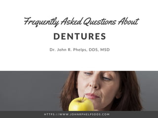 H T T P S : / / W W W . J O H N R P H E L P S D D S . C O M
DENTURES
Dr. John R. Phelps, DDS, MSD
Frequently Asked Questions About
 