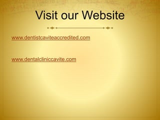 Visit our Website 
www.dentistcaviteaccredited.com 
www.dentalcliniccavite.com 
