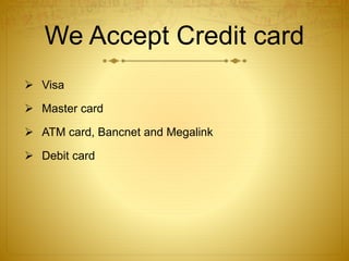 We Accept Credit card 
 Visa 
 Master card 
 ATM card, Bancnet and Megalink 
 Debit card 
 