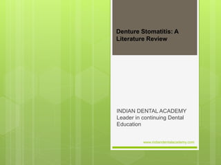 Denture Stomatitis: A
Literature Review
INDIAN DENTAL ACADEMY
Leader in continuing Dental
Education
www.indiandentalacademy.com
 