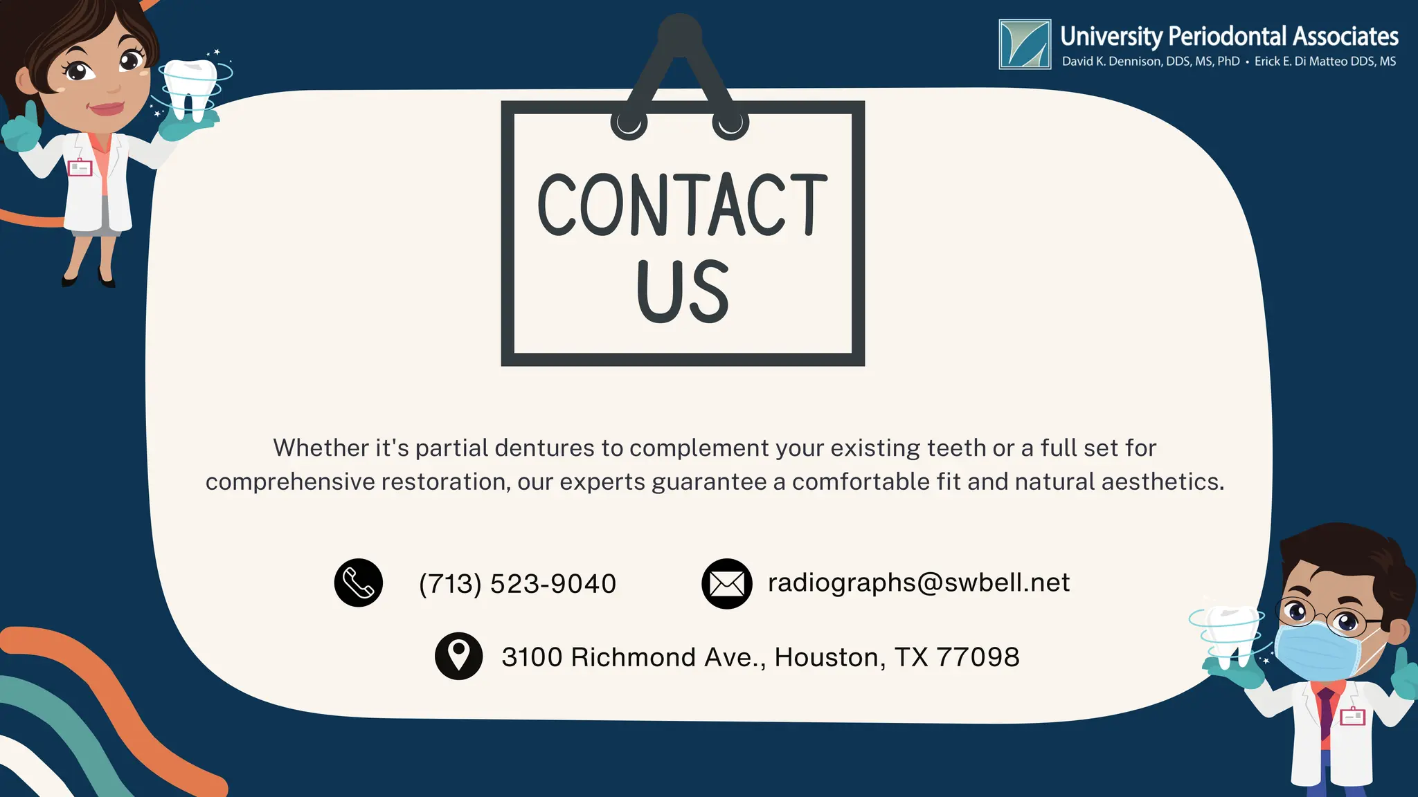 Whether it's partial dentures to complement your existing teeth or a full set for
comprehensive restoration, our experts guarantee a comfortable fit and natural aesthetics.
(713) 523-9040 radiographs@swbell.net
3100 Richmond Ave., Houston, TX 77098
 