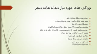 ‫دنچر‬ ‫های‬ ‫دندان‬ ‫نیاز‬ ‫مورد‬ ‫های‬ ‫ویژگی‬
‫باال‬ ‫حرارتی‬ ‫شکل‬ ‫تغییر‬ ‫دمای‬
‫جونده‬ ‫نیروهای‬ ‫تحت‬ ‫دائمی‬ ‫شکل‬ ‫تغییر‬ ‫عدم‬
‫باال‬ ‫ای‬ ‫ضربه‬ ‫استحکام‬
‫اکلوژن‬ ‫عمودی‬ ‫ارتفاع‬ ‫حفظ‬ ‫جهت‬ ‫باال‬ ‫سایشی‬ ‫مقاومت‬
‫نکند‬ ‫توجه‬ ‫جلب‬ ‫که‬ ‫کافی‬ ‫ترانسلوسنسی‬ ‫با‬ ‫همراه‬ ‫مطلوب‬ ‫زیبایی‬
‫آسان‬ ‫پرداخت‬ ‫و‬ ‫تراش‬ ‫با‬ ‫راحت‬ ‫تنظیم‬
‫کم‬ ‫چگالی‬(‫دنچر‬ ‫کم‬ ‫وزن‬)
‫پذیری‬ ‫رنگ‬ ‫برابر‬ ‫در‬ ‫مقاومت‬
‫دنچر‬ ‫بیس‬ ‫با‬ ‫خوب‬ ‫باند‬
Chipping resistance
 