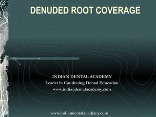 DENUDED ROOT COVERAGE




     INDIAN DENTAL ACADEMY
  Leader in Continuing Dental Education
     www.indiandentalacademy.com




    www.indiandentalacademy.com
 