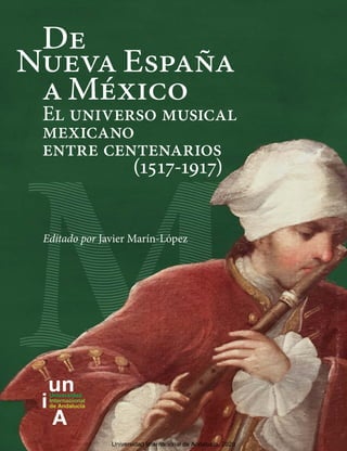 De
Nueva España
a México
El universo musical
mexicano
entre centenarios
(1517-1917)
Editado por Javier Marín-López
Universidad Internacional de Andalucía, 2020
 