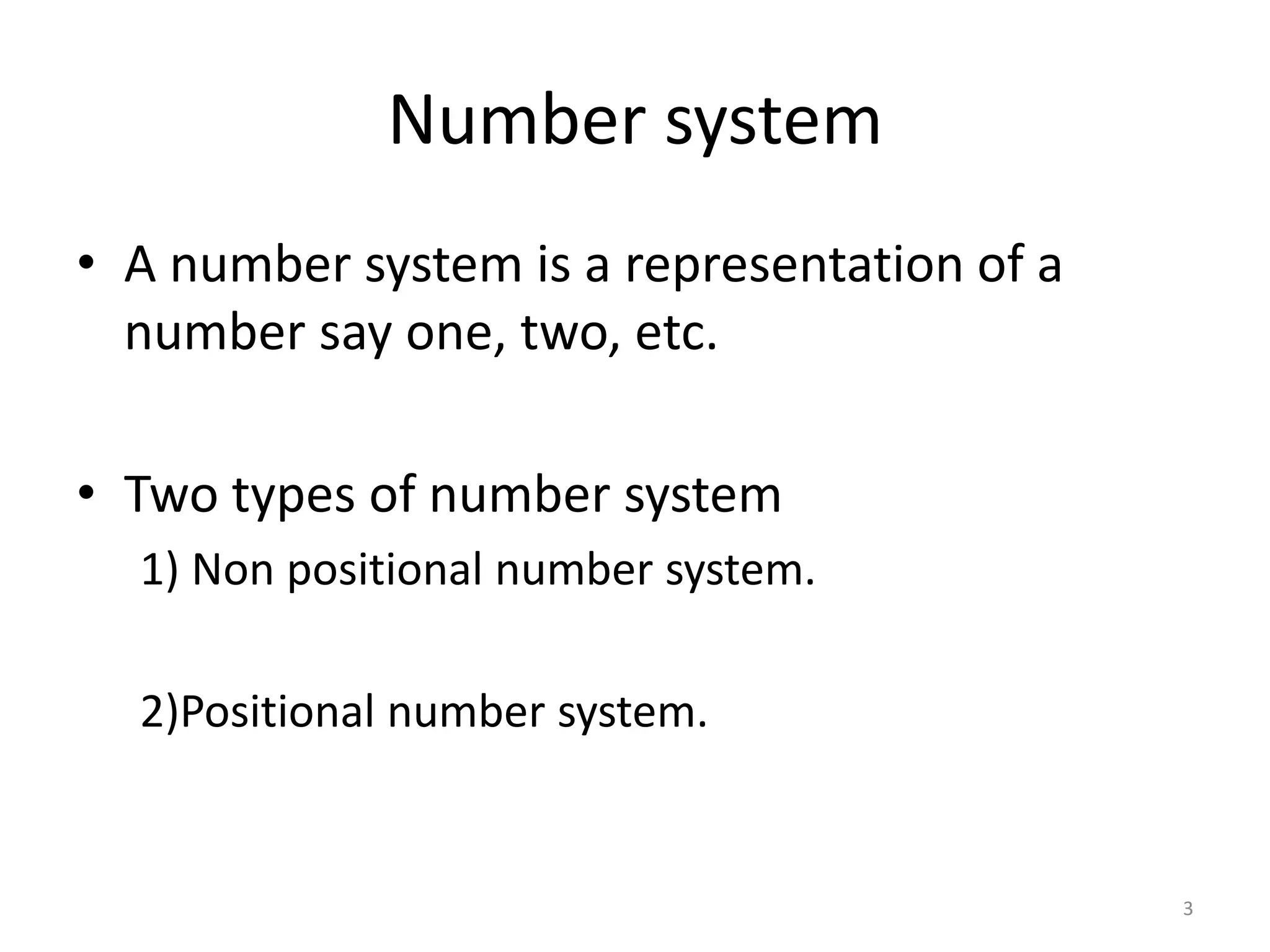 Number system
• A number system is a representation of a
number say one, two, etc.
• Two types of number system
1) Non positional number system.
2)Positional number system.
3
 