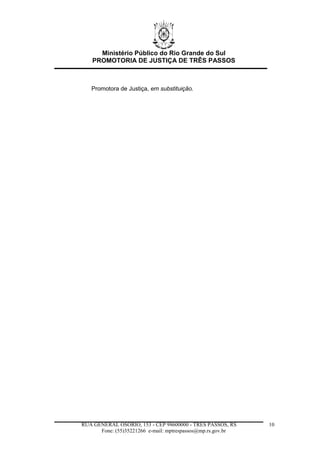 Ministério Público do Rio Grande do Sul
PROMOTORIA DE JUSTIÇA DE TRÊS PASSOS
RUA GENERAL OSÓRIO, 153 - CEP 98600000 - TRÊS PASSOS, RS
Fone: (55)35221266 e-mail: mptrespassos@mp.rs.gov.br
10
Promotora de Justiça, em substituição.
 