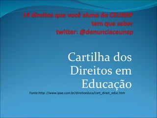 Cartilha dos Direitos em Educação Fonte:http: //www.ipae.com.br/direitoeduca/cart_direit_educ.htm 