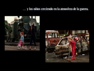 …  y los niños creciendo en la atmosfera de la guerra. 