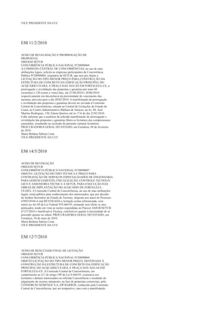VICE PRESIDENTE DA CCC




EM 11/2/2010

AVISO DE REVALIDAÇÃO E PRORROGAÇÃO DE
PROPOSTAS
ORIGEM SETUR
CONCORRÊNCIA PÚBLICA NACIONAL Nº20090004
A COMISSÃO CENTRAL DE CONCORRÊNCIAS, no uso de suas
atribuições legais, solicita as empresas participantes da Concorrência
Pública Nº20090004, originária da SETUR, que tem por objeto a
LICITAÇÃO DO TIPO MENOR PREÇO PARA CONSTRUÇÃO DA
ESTRUTURA DE CONCRETO DA EDIFICAÇÃO PRINCIPAL DO
ACQUÁRIO CEARÁ, E PRAÇA DAS ÁGUAS EM FORTALEZA-CE, a
prorrogação e revalidação das propostas e garantias por mais 60
(sessenta) e 120 (cento e vinte) dias, até 21/04/2010 e 20/06/2010
respectivamente em decorrência da proximidade do vencimento das
mesmas, previsto para o dia 20/02/2010. A manifestação de prorrogação
e revalidação das propostas e garantias deverá ser enviada à Comissão
Central de Concorrências, situada na Central de Licitações do Estado do
Ceará, no Centro Administrativo Bárbara de Alencar, na Av. Dr. José
Martins Rodrigues, 150, Edson Queiroz até às 17 h do dia 22/02/2010.
Cabe salientar que a ausência da referida manifestação de prorrogação e
revalidação das propostas e garantias libera os licitantes dos compromissos
assumidos, resultando na exclusão do presente certame licitatório.
PROCURADORIA GERAL DO ESTADO, em Fortaleza, 09 de fevereiro
de 2010.
Maria Betânia Saboia Costa
VICE-PRESIDENTE DA CCC



EM 14/5/2010

AVISO DE REVOGAÇÃO
ORIGEM SETUR
CONCORRÊNCIA PÚBLICA NACIONAL Nº20090007
OBJETO: LICITAÇÃO DO TIPO TÉCNICA E PREÇO PARA
CONTRATAÇÃO DE SERVIÇOS ESPECIALIZADOS DE ENGENHARIA
PARA GERENCIAMENTO, FISCALIZAÇÃO, CONTROLE TECNOLÓ-
GICO E ASSESSORIA TÉCNICA À SETUR, PARA EXECUÇÃO DAS
OBRAS DE IMPLANTAÇÃO DO ACQUÁRIO DE FORTALEZA –
CEARÁ. A Comissão Central de Concorrências, no uso de suas atribuições
legais, torna público para conhecimento dos interessados, que por decisão
do Senhor Secretário de Estado do Turismo, disposta nos autos do Processo
nº09218544-4 está REVOGADA a licitação acima referenciada, com
esteio no Art.49 da Lei Federal Nº8.666/93, tornando sem efeito os atos
praticados, tendo em vista as razões expendidas no Parecer ASJUR/SETUR
nº137/2010 e Justificativa Técnica, conclusivos quanto à necessidade de se
proceder ajustes no edital. PROCURADORIA GERAL DO ESTADO, em
Fortaleza, 10 de maio de 2010.
Maria Betânia Saboia Costa
VICE PRESIDENTE DA CCC



EM 12/7/2010

AVISO DE RESULTADO FINAL DE LICITAÇÃO
ORIGEM SETUR
CONCORRÊNCIA PÚBLICA NACIONAL Nº20090004
OBJETO:LICITAÇÃO DO TIPO MENOR PREÇO, DESTINADA À
CONSTRUÇÃO DA ESTRUTURA DE CONCRETO DA EDIFICAÇÃO
PRINCIPAL DO ACQUÁRIO CEARÁ, E PRAÇA DAS ÁGUAS EM
FORTALEZA-CE. A Comissão Central de Concorrências, em
cumprimento ao §1º do artigo 109 da Lei 8.666/93, comunica aos
licitantes e demais interessados na referida Concorrência o resultado do
julgamento do recurso interposto, na fase de propostas comerciais, pelo
CONSÓRCIO SEMENGE S.A.-DP BARROS, conhecido pela Comissão
Central de Concorrências, por ser tempestivo, mas com a manifestação
 