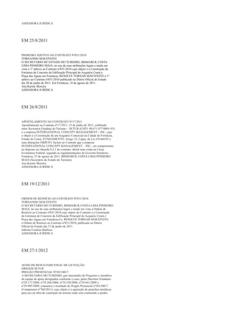 ASSESSORA JURÍDICA




EM 25/8/2011


PRIMEIRO ADITIVO AO CONTRATO Nº031/2010
TORNANDO SEM EFEITO
O SECRETÁRIO DE ESTADO DO TURISMO, BISMARCK COSTA
LIMA PINHEIRO MAIA, no uso de suas atribuições legais e tendo em
vista o 1º aditivo ao Contrato nº031/2010 cujo objeto é a Construção da
Estrutura de Concreto da Edificação Principal do Acquário Ceará e
Praça das Águas em Fortaleza, RESOLVE TORNAR SEM EFEITO o 1º
aditivo ao Contrato nº031/2010 publicado no Diário Oficial do Estado
dia 20 de junho de 2011. Em Fortaleza, 18 de agosto de 2011.
Ana Karine Moreira
ASSESSORA JURÍDICA




EM 26/8/2011


APOSTILAMENTO AO CONTRATO Nº17/2011
Apostilamento ao Contrato nº17/2011, 15 de junho de 2011, celebrado
entre Secretaria Estadual do Turismo – SETUR (CNPJ: 00.671.077/0001-93)
e a empresa INTERNATIONAL CONCEPT MANAGEMENT - INC, cujo
o objeto é a Construção de um Acquário Comercial na Cidade de Fortaleza,
Estado do Ceará. FUNDAMENTO: Artigo 25, Caput, da Lei nº8.666/93 e
suas alterações OBJETO: Incluir no Contrato que a empresa
INTERNATIONAL CONCEPT MANAGEMENT – INC., em cumprimento
ao disposto na cláusula 8.2.1 do contrato, abrirá uma conta na Caixa
Econômica Federal, segundo as regulamentações do Governo brasileiro.
Fortaleza, 23 de agosto de 2011, BISMARCK COSTA LIMA PINHEIRO
MAIA (Secretário de Estado do Turismo).
Ana Karine Moreira
ASSESSORA JURÍDICA




EM 19/12/2011


ORDEM DE REINÍCIO AO CONTRATO Nº031/2010
TORNANDO SEM EFEITO
O SECRETÁRIO DO TURISMO, BISMARCK COSTA LIMA PINHEIRO
MAIA, no uso de suas atribuições legais e tendo em vista a Ordem de
Reinício ao Contrato nº031/2010 cujo objeto do Contrato é a Construção
da Estrutura de Concreto da Edificação Principal do Acquário Ceará e
Praça das Águas em Fortaleza-Ce, RESOLVE TORNAR SEM EFEITO
a Ordem de Reinício ao Contrato nº031/2010, publicado no Diário
Oficial do Estado dia 27 de junho de 2011.
Sabrina Cardoso Barbosa
ASSESSORA JURÍDICA




EM 27/1/2012


AVISO DE RESULTADO FINAL DE LICITAÇÃO
ORIGEM SETUR
PREGÃO PRESENCIAL Nº20110017
A SECRETARIA DO TURISMO, por intermédio do Pregoeiro e membros
da equipe de apoio designados conforme o caso, pelos Decretos Estaduais
nº29.171/2008, nº29.266/2008, nº29.330/2008, nº29.641/2009 e
nº29.985/2009, comunica o resultado do Pregão Presencial nº20110017
(Comprasnet nº760/2011), cujo objeto é a aquisição de pranchas metálicas
para uso na obra de contenção do terreno onde será construído o prédio
 