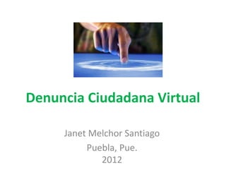 Denuncia Ciudadana Virtual

     Janet Melchor Santiago
          Puebla, Pue.
             2012
 