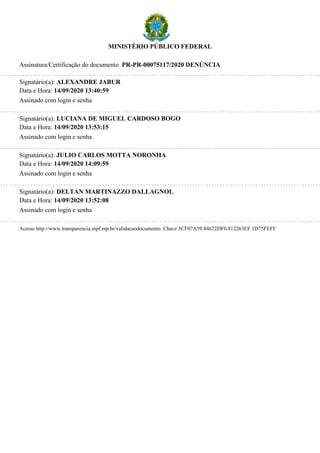 MINISTÉRIO PÚBLICO FEDERAL
Assinatura/Certificação do documento PR-PR-00075117/2020 DENÚNCIA
Signatário(a): ALEXANDRE JABUR
Data e Hora: 14/09/2020 13:40:59
Assinado com login e senha
Signatário(a): LUCIANA DE MIGUEL CARDOSO BOGO
Data e Hora: 14/09/2020 13:53:15
Assinado com login e senha
Signatário(a): JULIO CARLOS MOTTA NORONHA
Data e Hora: 14/09/2020 14:09:59
Assinado com login e senha
Signatário(a): DELTAN MARTINAZZO DALLAGNOL
Data e Hora: 14/09/2020 13:52:08
Assinado com login e senha
Acesse http://www.transparencia.mpf.mp.br/validacaodocumento. Chave 5CF07A59.84622DF0.812263EF.1D75FEFF
 
