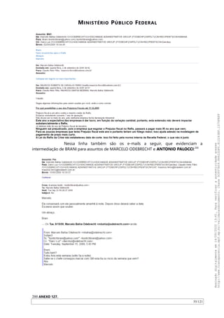 MINISTÉRIO PÚBLICO FEDERAL
Nessa linha também são os e-mails a seguir, que evidenciam a
intermediação de BRANI para assuntos de MARCELO ODEBRECHT e ANTONIO PALOCCI:200
200 ANEXO 127.
55/121
Assinadodigitalmenteem14/09/202013:41.Paraverificaraautenticidadeacesse
http://www.transparencia.mpf.mp.br/validacaodocumento.Chave5CF07A59.84622DF0.812263EF.1D75FEFF
 