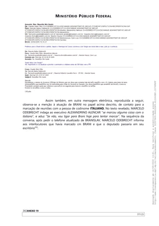 MINISTÉRIO PÚBLICO FEDERAL
Assim também, em outra mensagem eletrônica, reproduzida a seguir,
observa-se a menção à atuação de BRANI no papel acima descrito, de contato para a
marcação de reuniões com a pessoa de codinome ITALIANO. No texto revelado, MARCELO
ODEBRECHT indaga ao executivo ALEXANDRINO ALENCAR “se marcou alguma coisa com o
italiano”, e aduz “Se não, vou ligar para Brani hoje para tentar marcar”. Na sequência da
conversa, após pedir o telefone atualizado de BRANISLAV, MARCELO ODEBRECHT informa
aos interlocutores que havia marcado cm BRANI e que o deputado passaria em seu
escritório202
:
202ANEXO 19
57/121
Assinadodigitalmenteem14/09/202013:41.Paraverificaraautenticidadeacesse
http://www.transparencia.mpf.mp.br/validacaodocumento.Chave5CF07A59.84622DF0.812263EF.1D75FEFF
 