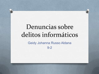 Denuncias sobre
delitos informáticos
Geidy Johanna Russo Aldana
9-2

 