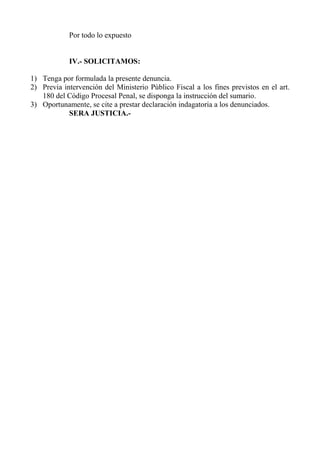 Por todo lo expuesto
IV.- SOLICITAMOS:
1) Tenga por formulada la presente denuncia.
2) Previa intervención del Ministerio ...