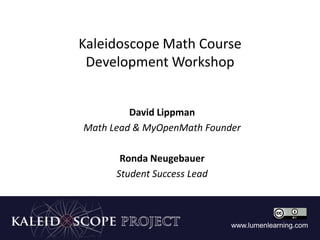 www.lumenlearning.com
Kaleidoscope Math Course
Development Workshop
David Lippman
Math Lead & MyOpenMath Founder
Ronda Neugebauer
Student Success Lead
www.lumenlearning.com
 