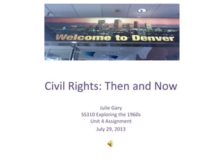 Civil Rights: Then and Now
Julie Gary
SS310 Exploring the 1960s
Unit 4 Assignment
July 29, 2013
 