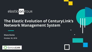 1
The Elastic Evolution of CenturyLink’s
Network Management System
Shane Davies
October 30, 2018
 
