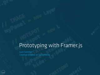 Prototyping with Framer.js
Juan Sanchez
Creative Director at Tack Mobile
 