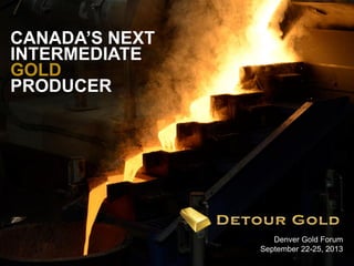 1
Denver Gold Forum
September 22-25, 2013
CANADA’S NEXT
INTERMEDIATE
GOLD
PRODUCER
 