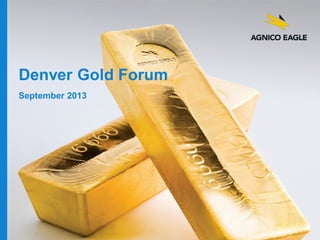 Denver Gold Forum
September 2013

agnicoeagle.com

 
