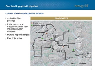 Peer-leading growth pipeline
Control of two underexplored districts
• +1,000 km2 land
package
• Initial resource at
Capoose ~25 km from
main Blackwater
resource
• Multiple regional targets
• Five drills active
16
BLACKWATER
Blackwater
Capoose
Auro
Van Tine Fawnie
Existing resource
Exploration targets
10km
 