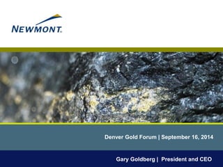 Denver Gold Forum | September 16, 2014 
Gary Goldberg | President and CEO  