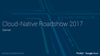 pivotal.io/roadshow #cnr
Cloud-Native Roadshow 2017
Denver
 