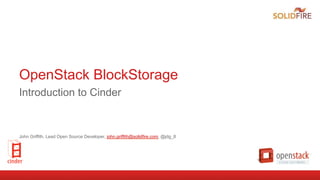 OpenStack BlockStorage
Introduction to Cinder
John Griffith, Lead Open Source Developer, john.griffith@solidfire.com, @jdg_8
 