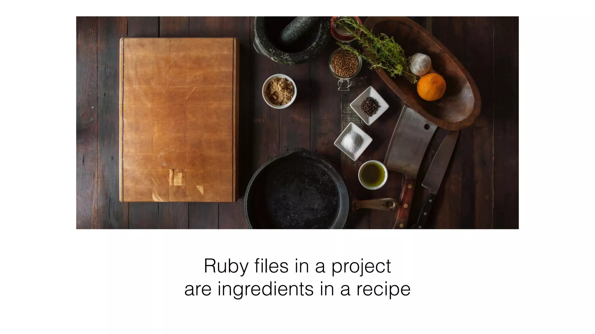 Ruby ﬁles in a project
are ingredients in a recipe
 