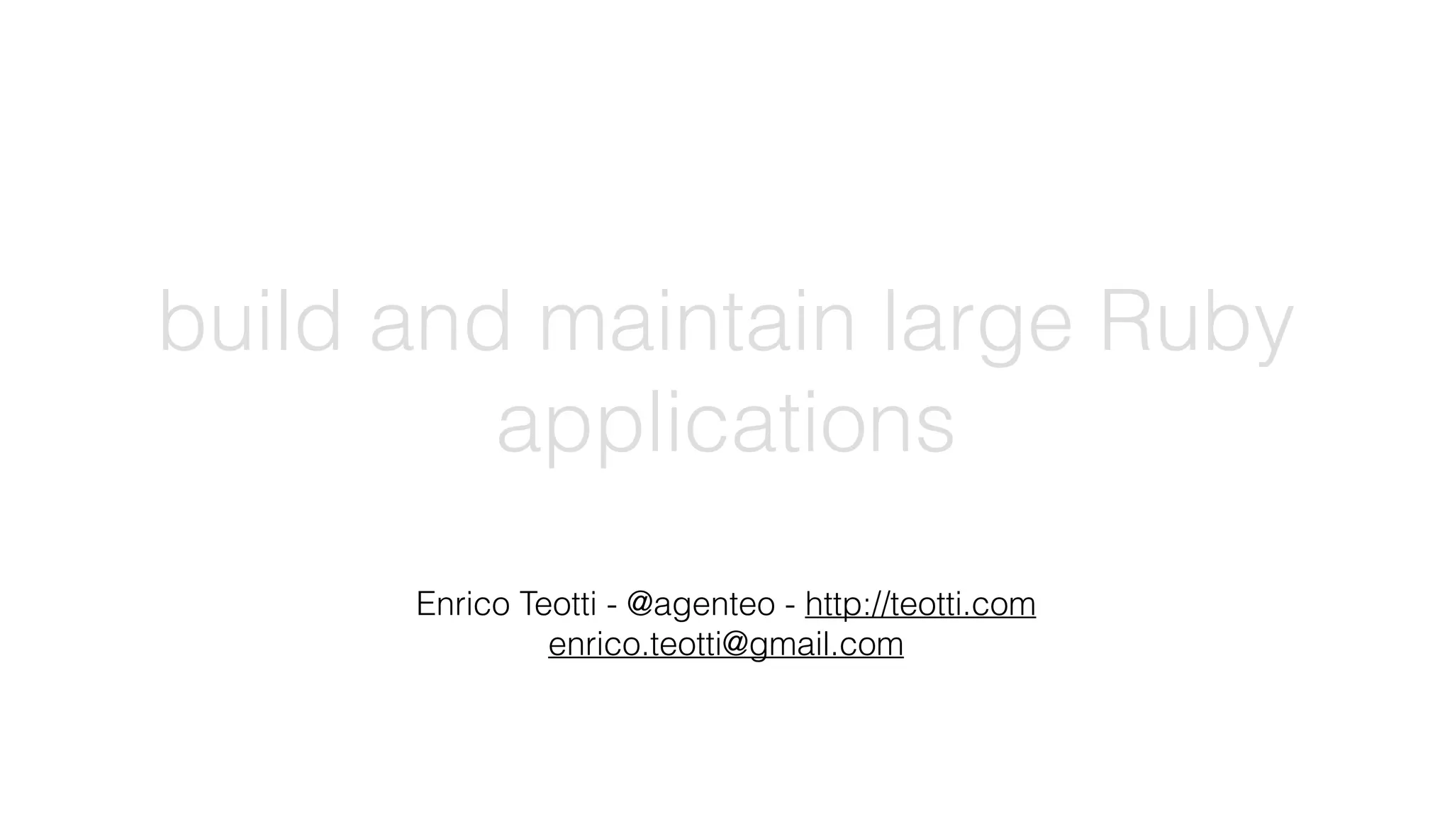 build and maintain large Ruby
applications
Enrico Teotti - @agenteo - http://teotti.com
enrico.teotti@gmail.com
 