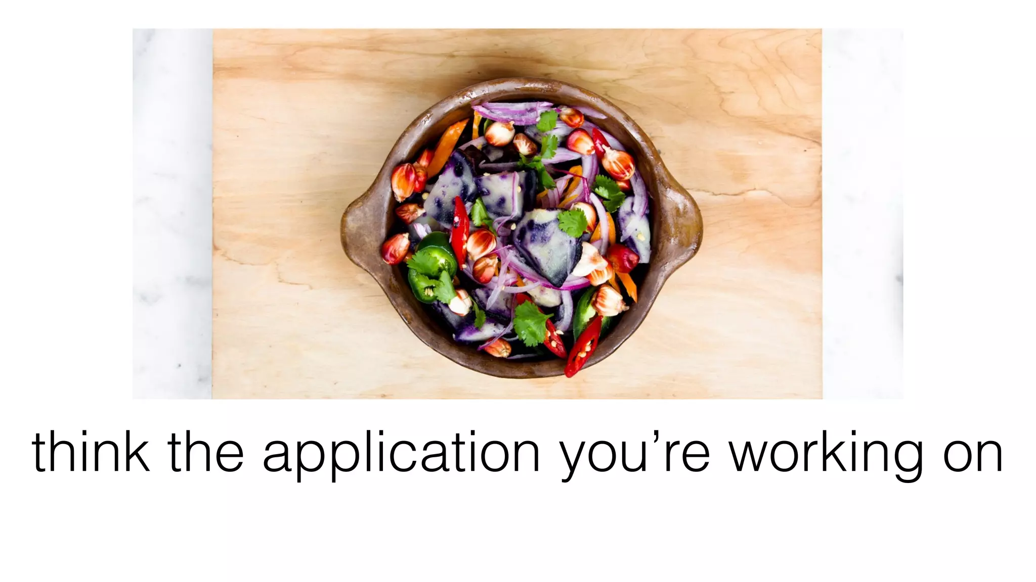 think the application you’re working on
 