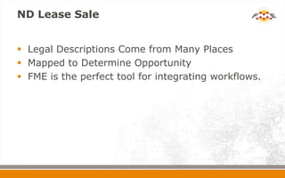 ND Lease Sale


 Legal Descriptions Come from Many Places
 Mapped to Determine Opportunity
 FME is the perfect tool for...